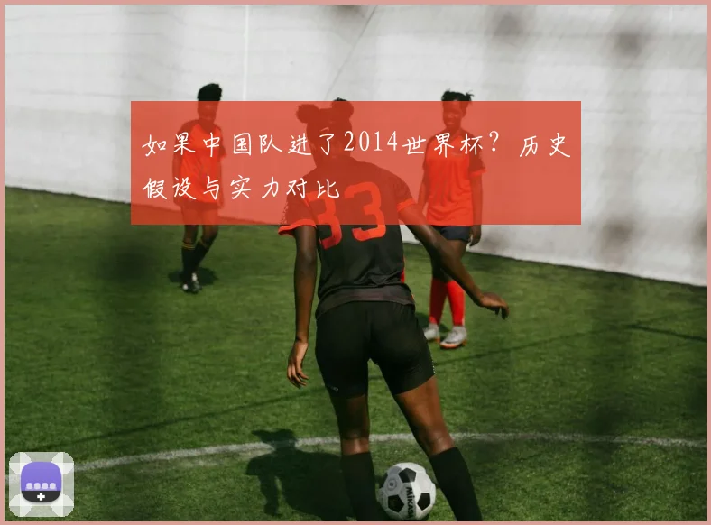如果中国队进了2014世界杯?历史假设与实力对比