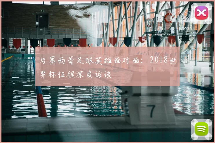 与墨西哥足球英雄面对面:2018世界杯征程深度访谈
