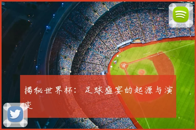 揭秘世界杯:足球盛宴的起源与演变