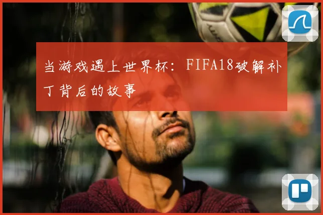 当游戏遇上世界杯:FIFA18破解补丁背后的故事